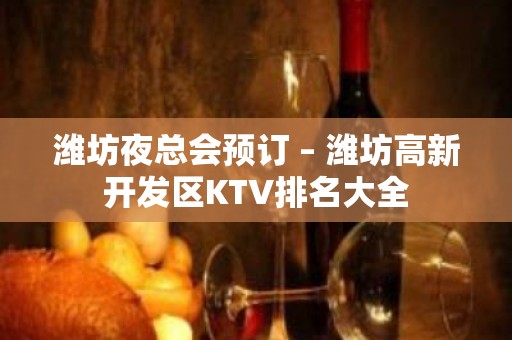 潍坊夜总会预订 – 潍坊高新开发区KTV排名大全