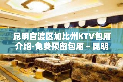 昆明官渡区加比州KTV包厢介绍-免费预留包厢 – 昆明官渡KTV排名大全