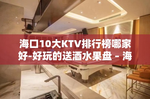 海口10大KTV排行榜哪家好-好玩的送酒水果盘 – 海口全海口KTV排名大全