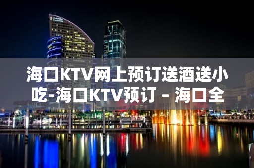 海口KTV网上预订送酒送小吃-海口KTV预订 – 海口全海口KTV排名大全