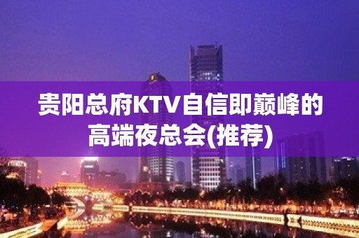 贵阳总府KTV自信即巅峰的高端夜总会(推荐)