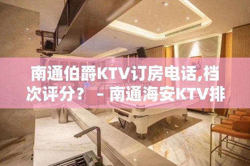 南通伯爵KTV订房电话,档次评分？ – 南通海安KTV排名大全