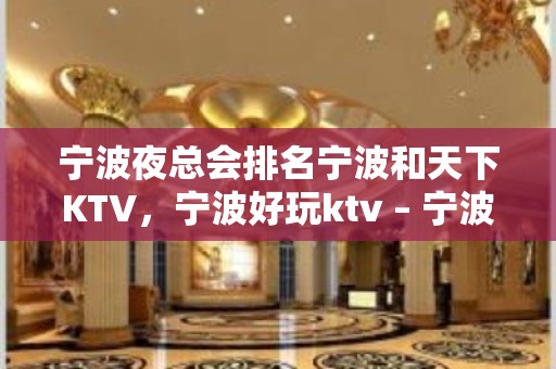 宁波夜总会排名宁波和天下KTV，宁波好玩ktv – 宁波海曙KTV排名大全