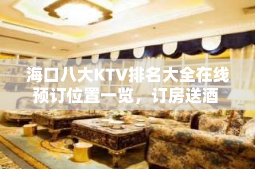 海口八大KTV排名大全在线预订位置一览，订房送酒 – 海口全海口KTV排名大全