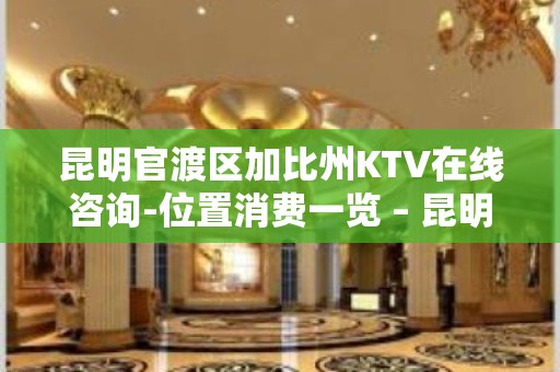 昆明官渡区加比州KTV在线咨询-位置消费一览 – 昆明官渡KTV排名大全