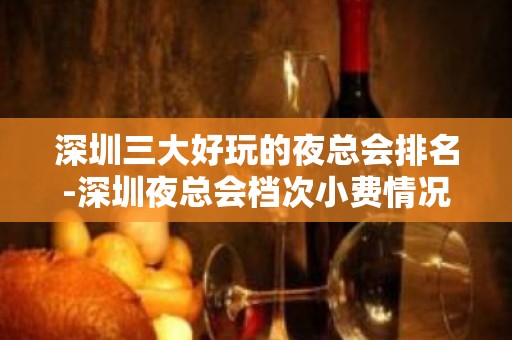 深圳三大好玩的夜总会排名-深圳夜总会档次小费情况！ – 深圳宝安KTV排名大全