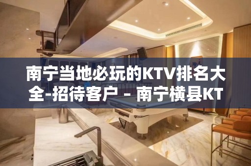 南宁当地必玩的KTV排名大全-招待客户 – 南宁横县KTV排名大全