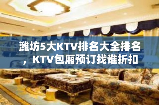 潍坊5大KTV排名大全排名，KTV包厢预订找谁折扣