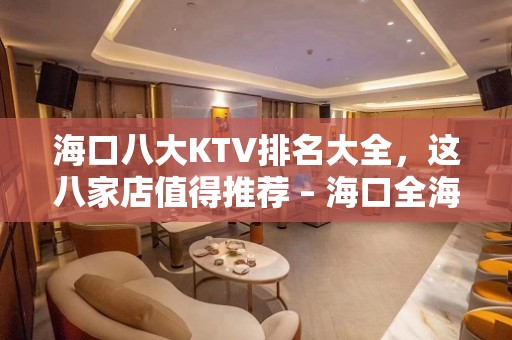 海口八大KTV排名大全，这八家店值得推荐 – 海口全海口KTV排名大全