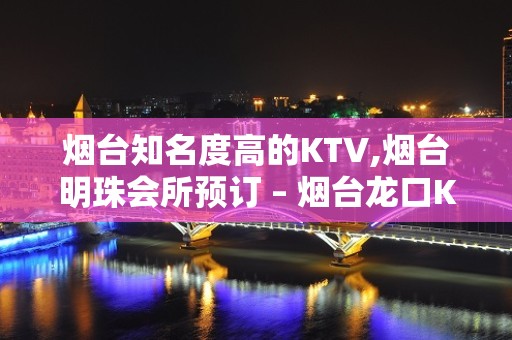 烟台知名度高的KTV,烟台明珠会所预订 – 烟台龙口KTV排名大全