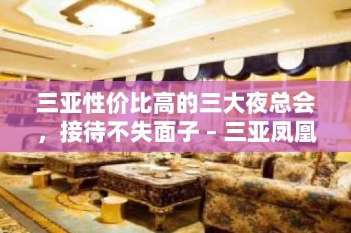 三亚性价比高的三大夜总会，接待不失面子 – 三亚凤凰KTV排名大全