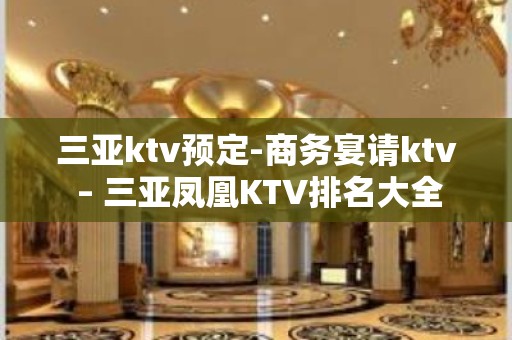 三亚ktv预定-商务宴请ktv – 三亚凤凰KTV排名大全