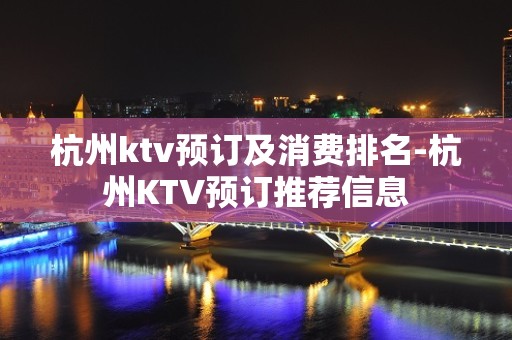 杭州ktv预订及消费排名-杭州KTV预订推荐信息