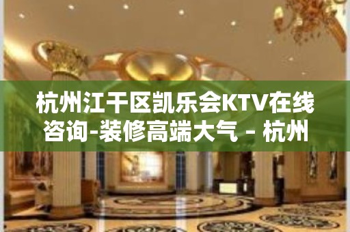 杭州江干区凯乐会KTV在线咨询-装修高端大气 – 杭州江干KTV排名大全