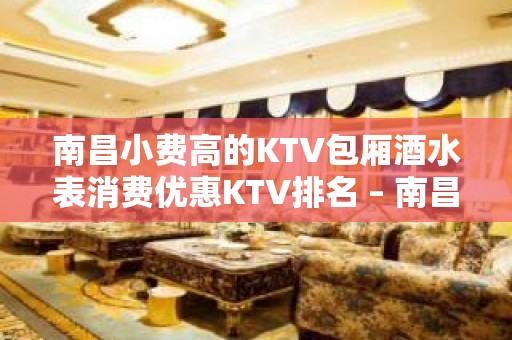 南昌小费高的KTV包厢酒水表消费优惠KTV排名 – 南昌桑海KTV排名大全