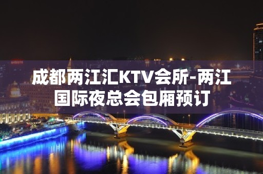 成都两江汇KTV会所-两江国际夜总会包厢预订