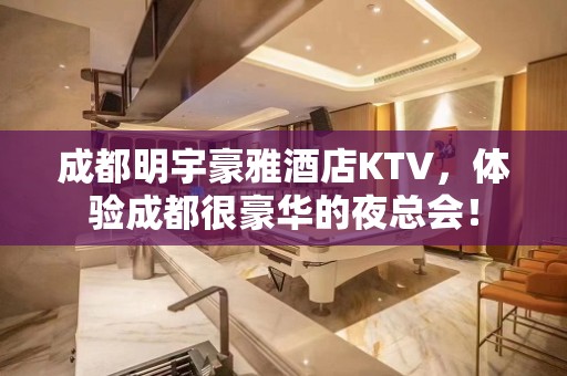 成都明宇豪雅酒店KTV，体验成都很豪华的夜总会！