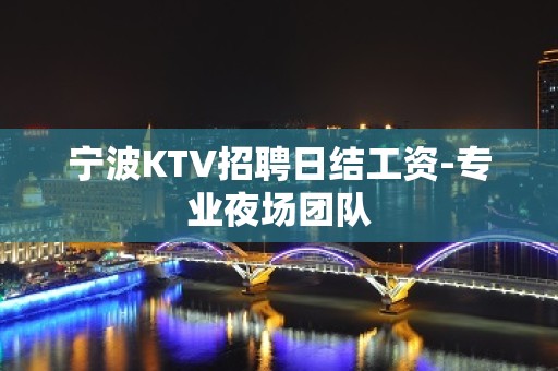 宁波KTV招聘日结工资-专业夜场团队