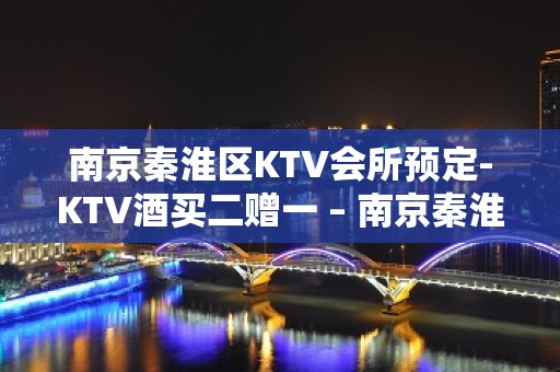 南京秦淮区KTV会所预定-KTV酒买二赠一 – 南京秦淮KTV排名大全