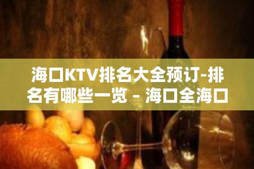 海口KTV排名大全预订-排名有哪些一览 – 海口全海口KTV排名大全