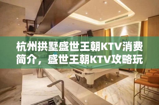 杭州拱墅盛世王朝KTV消费简介，盛世王朝KTV攻略玩法。