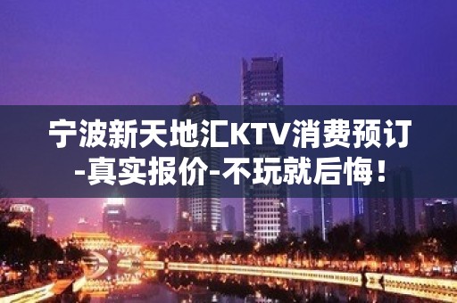 宁波新天地汇KTV消费预订-真实报价-不玩就后悔！