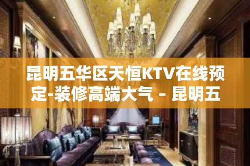 昆明五华区天恒KTV在线预定-装修高端大气 – 昆明五华KTV排名大全