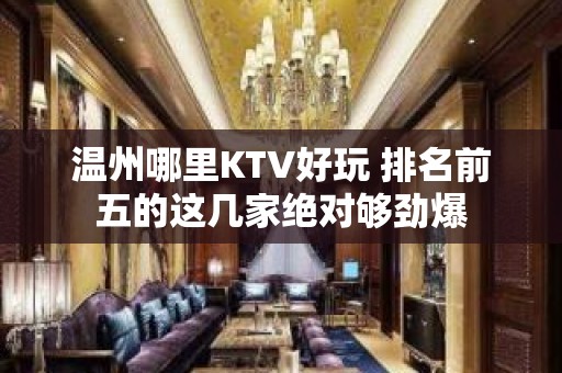 温州哪里KTV好玩 排名前五的这几家绝对够劲爆