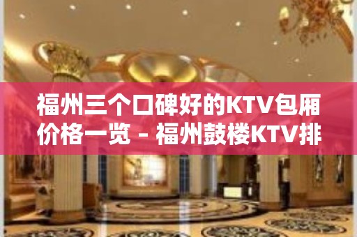 福州三个口碑好的KTV包厢价格一览 – 福州鼓楼KTV排名大全