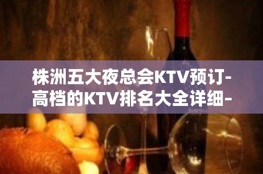 株洲五大夜总会KTV预订-高档的KTV排名大全详细–看后记得收藏哦