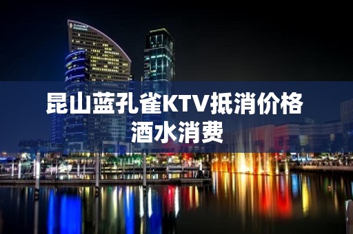 昆山蓝孔雀KTV抵消价格 酒水消费