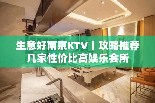 生意好﻿南京KTV丨攻略推荐几家性价比高娱乐会所