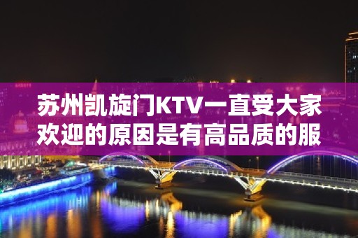 苏州凯旋门KTV一直受大家欢迎的原因是有高品质的服务