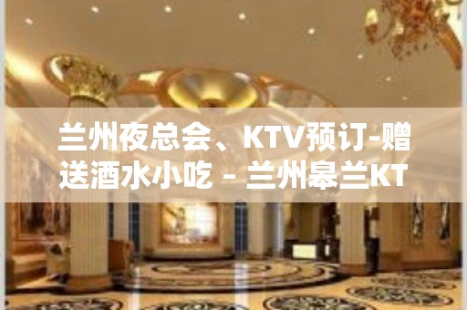 兰州夜总会、KTV预订-赠送酒水小吃 – 兰州皋兰KTV排名大全