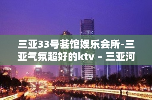 三亚33号荟馆娱乐会所-三亚气氛超好的ktv – 三亚河西KTV排名大全