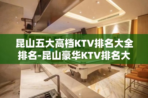 昆山五大高档KTV排名大全排名-昆山豪华KTV排名大全