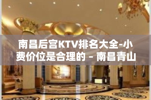 南昌后宫KTV排名大全-小费价位是合理的 – 南昌青山湖KTV排名大全