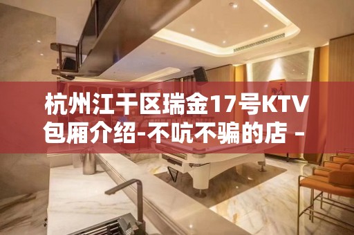 杭州江干区瑞金17号KTV包厢介绍-不吭不骗的店 – 杭州江干KTV排名大全