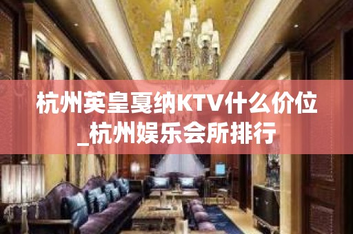 杭州英皇戛纳KTV什么价位_杭州娱乐会所排行