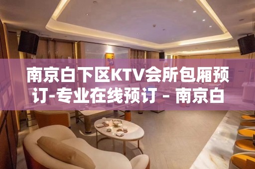 南京白下区KTV会所包厢预订-专业在线预订 – 南京白下KTV排名大全