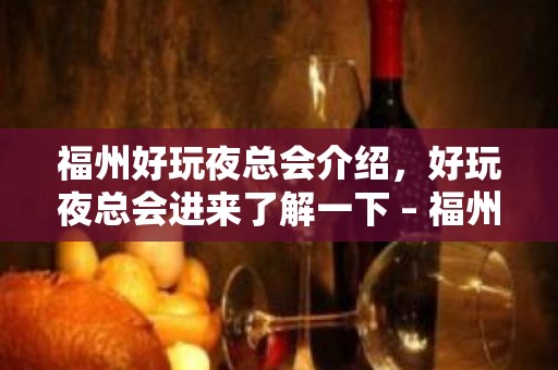 福州好玩夜总会介绍，好玩夜总会进来了解一下 – 福州连江KTV排名大全