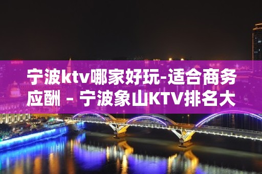 宁波ktv哪家好玩-适合商务应酬 – 宁波象山KTV排名大全