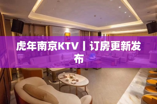 虎年﻿南京KTV丨订房更新发布