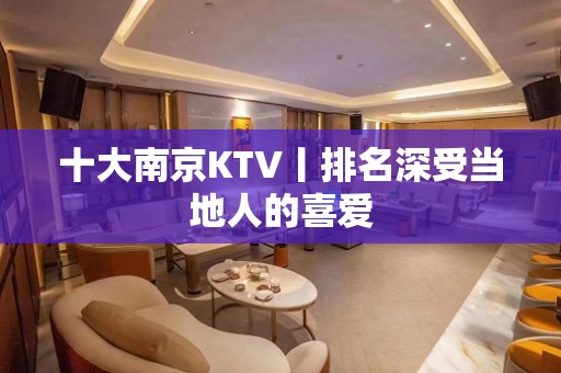 十大﻿南京KTV丨排名深受当地人的喜爱