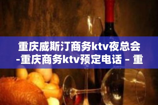 重庆威斯汀商务ktv夜总会-重庆商务ktv预定电话 – 重庆渝中KTV排名大全