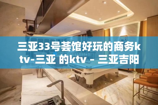 三亚33号荟馆好玩的商务ktv-三亚 的ktv – 三亚吉阳/田独KTV排名大全