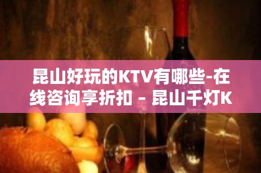 昆山好玩的KTV有哪些-在线咨询享折扣 – 昆山千灯KTV排名大全