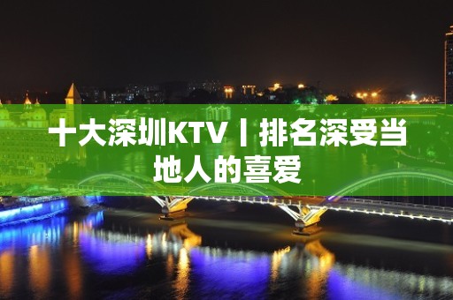 十大深圳KTV丨排名深受当地人的喜爱