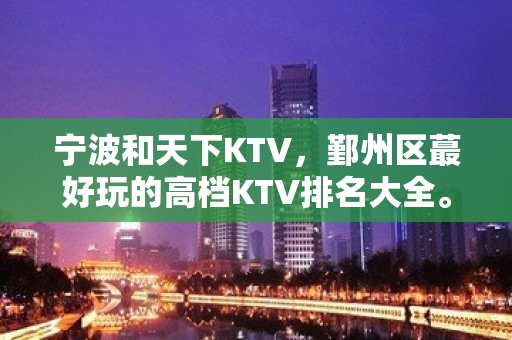 宁波和天下KTV，鄞州区蕞好玩的高档KTV排名大全。