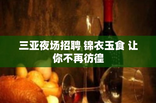 三亚夜场招聘 锦衣玉食 让你不再彷徨